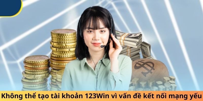  Không thể tạo tài khoản 123Win vì vấn đề kết nối mạng yếu