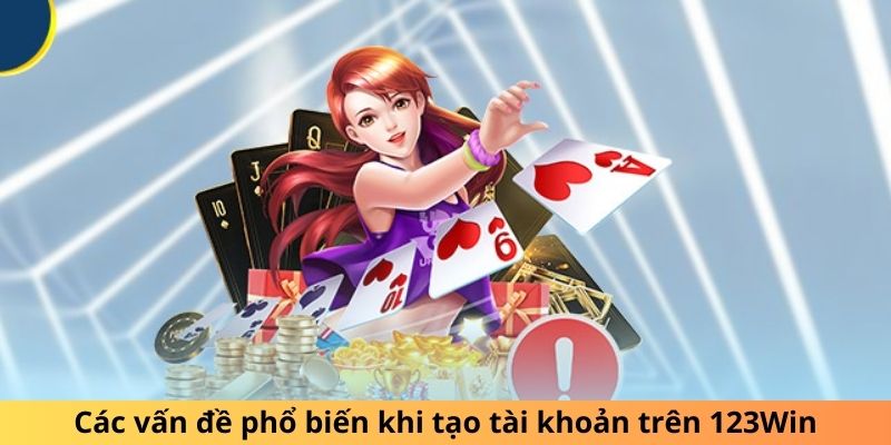 Các vấn đề phổ biến khi tạo tài khoản trên 123Win