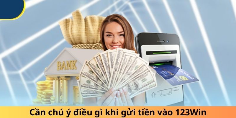 Cần chú ý điều gì khi gửi tiền vào 123Win